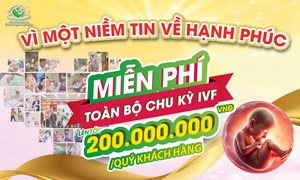 Vì một niềm tin về hạnh phúc - Miễn phí toàn bộ chu kỳ IVF cho các gia đình có hoàn cảnh khó khăn