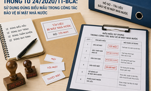 THÔNG TƯ 24/2020/TT-BCA: SỬ DỤNG ĐÚNG BIỂU MẪU TRONG CÔNG TÁC BẢO VỆ BÍ MẬT NHÀ NƯỚC