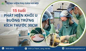 Bé gái 15 tuổi phát hiện khối u buồng trứng gần 30cm