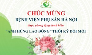 Bệnh viện Phụ sản Hà Nội: Luôn đổi mới, sáng tạo xứng đáng với danh hiệu “Anh hùng Lao động” thời kỳ đổi mới