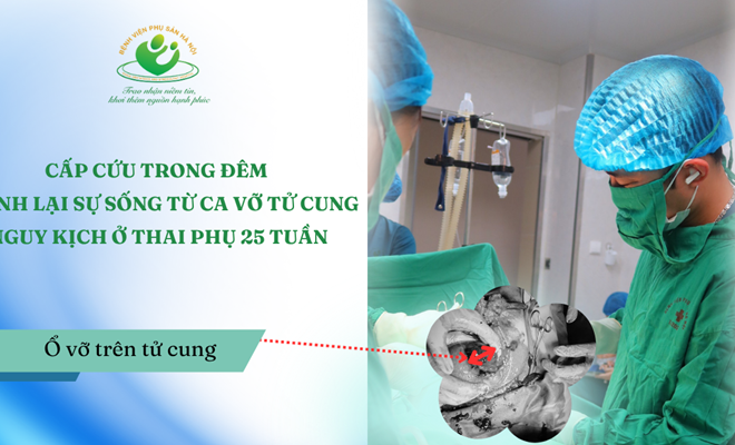 Cấp cứu trong đêm: Giành lại sự sống từ ca vỡ tử cung nguy kịch ở thai phụ 25 tuần