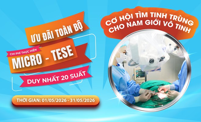 Miễn phí toàn bộ 20 ca Micro-TESE - Cơ hội tìm tinh trùng cho nam giới vô tinh